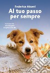 Al tuo passo per sempre. Come un cane ci ha insegnato il segreto della vita libro