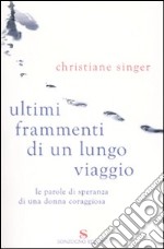 Ultimi frammenti di un lungo viaggio. Le parole di speranza di una donna coraggiosa libro