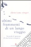 Ultimi frammenti di un lungo viaggio. Le parole di speranza di una donna coraggiosa libro