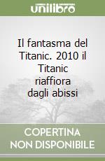 Il fantasma del Titanic. 2010 il Titanic riaffiora dagli abissi libro