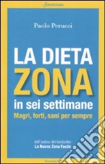 La dieta Zona in sei settimane. Magri, forti, sani per sempre libro