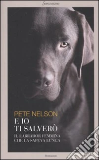 E io ti salverò. Il labrador femmina che la sapeva lunga libro