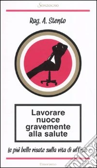 Lavorare nuoce gravemente alla salute. Le più belle risate sulla vita di ufficio libro