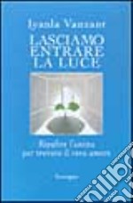 Lasciamo entrare la luce. Ripulire l'anima per trovare il vero amore libro