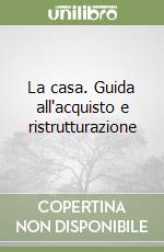 La casa. Guida all'acquisto e ristrutturazione libro