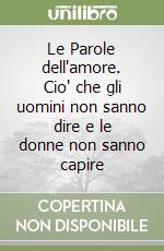 Le Parole dell'amore. Cio' che gli uomini non sanno dire e le donne non sanno capire libro