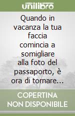 Quando in vacanza la tua faccia comincia a somigliare alla foto del passaporto, è ora di tornare a casa libro