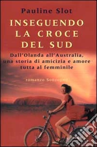 Inseguendo la Croce del Sud. Dall'Olanda all'Australia, una storia di amicizia e amore tutta al femminile libro