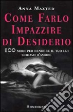 Come farlo impazzire di desiderio. 100 modi per rendere il tuo lui schiavo d'amore libro