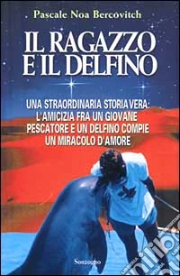Il ragazzo e il delfino. Una straordinaria storia vera: l'amicizia fra un giovane pescatore e un delfino compie un miracolo d'amore libro