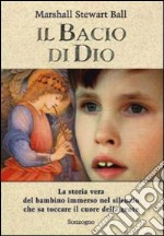 Il bacio di Dio. La storia vera del bambino immerso nel silenzio che sa toccare il cuore della gente libro