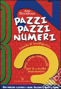 Pazzi pazzi numeri. Giochi di intelligenza, quiz, rebus, indovinelli per il cervello matematico libro