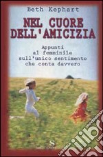 Nel cuore dell'amicizia. Appunti al femminile sull'unico sentimento che conta davvero libro