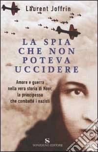 La spia che non poteva uccidere. Amore e guerra nella vera storia di Noor, la principessa che combattè i nazisti libro