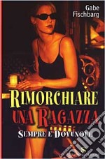 Rimorchiare una ragazza sempre e dovunque libro