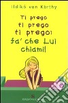 Ti prego ti prego ti prego: fa' che lui ti chiami! libro