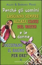 Perché gli uomini lasciano sempre alzata l'asse del water e le donne occupano il bagno per ore? libro