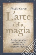 L'arte della magia. Teoria e pratica per impararla, esercitarla e coglierne i frutti libro