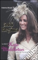 Sarò Regina. La vita di Kate Middleton come me l'ha raccontata lei libro