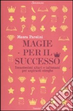 Magie per il successo. Incantesimi altari e talismani per aspiranti streghe libro