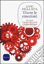 Vivere le emozioni. Per capire i disturbi dell'umore e liberarsi dall'ansia