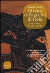 Gli eroi della guerra di Troia. Elena, Ulisse, Achille e gli altri libro