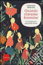 Quando eravamo femmine. Lo straordinario potere delle donne libro