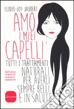 Amo i miei capelli. Tutti i trattamenti naturali per averli sempre belli e in salute libro