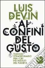 Ai confini del gusto. Viaggio straordinario fra i cibi più insoliti del pianeta libro