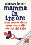 Mamma in tre ore. Come sopravvivere senza ansie alla nascita del bebè libro di Ferrari Giuseppe