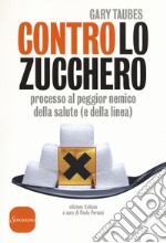 Contro lo zucchero. Processo al peggior nemico della salute (e della linea) libro