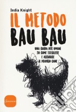 Il metodo bau bau. Una guida per umani su come scegliere e accudire il proprio cane libro