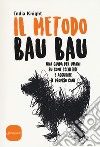 Il metodo bau bau. Una guida per umani su come scegliere e accudire il proprio cane libro