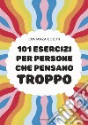 101 esercizi per persone che pensano troppo libro