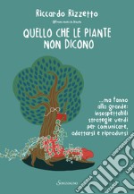 Quello che le piante non dicono... ma fanno alla grande: insospettabili strategie verdi per comunicare, adattarsi e riprodursi libro