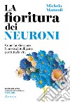 La fioritura dei neuroni. Come far sbocciare la nostra intelligenza per tutta la vita libro di Matteoli Michela