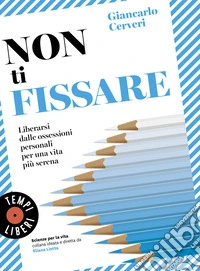 Non ti fissare. Liberarsi dalle ossessioni personali per una vita più serena libro