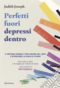 Perfetti fuori depressi dentro. Il metodo cinque V per uscire dal loop e ritrovare la gioia di vivere libro
