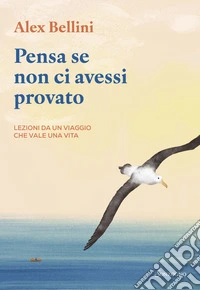 Pensa se non ci avessi provato. Lezioni da un viaggio che vale una vita libro
