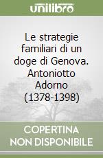 Le strategie familiari di un doge di Genova. Antoniotto Adorno (1378-1398) libro