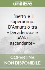 L'inetto e il superuomo. D'Annunzio tra «Decadenza» e «Vita ascendente» libro