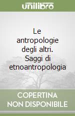 Le antropologie degli altri. Saggi di etnoantropologia libro