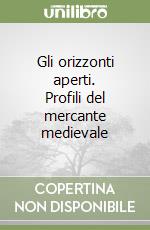 Gli orizzonti aperti. Profili del mercante medievale libro