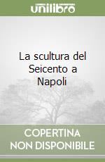 La scultura del Seicento a Napoli libro