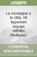 La montagna e la città. Gli Appennini toscani nell'alto Medioevo libro