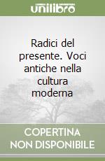 Radici del presente. Voci antiche nella cultura moderna libro