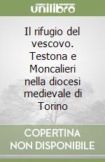 Il rifugio del vescovo. Testona e Moncalieri nella diocesi medievale di Torino libro