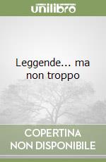 Leggende... ma non troppo