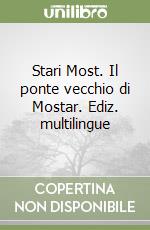 Stari Most. Il ponte vecchio di Mostar. Ediz. multilingue libro