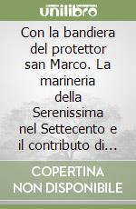 Con la bandiera del protettor san Marco. La marineria della Serenissima nel Settecento e il contributo di Lussino libro